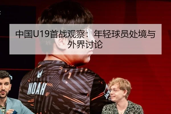 中国U19首战观察：年轻球员处境与外界讨论
